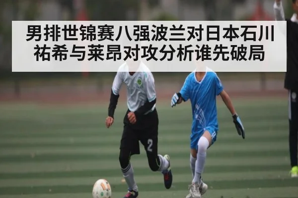 男排世锦赛八强波兰对日本石川祐希与莱昂对攻分析谁先破局 - CQ9